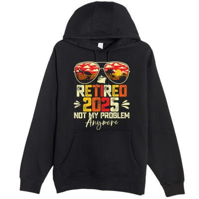 Retired 2025 Not My Problem Anymore Retirement Premium Pullover Hoodie