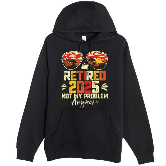 Retired 2025 Not My Problem Anymore Retirement Premium Pullover Hoodie