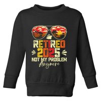 Retired 2025 Not My Problem Anymore Retirement Toddler Sweatshirt