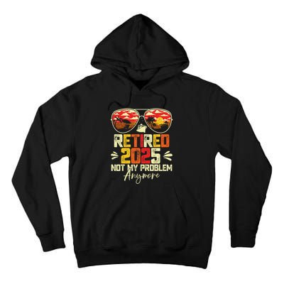 Retired 2025 Not My Problem Anymore Retirement Tall Hoodie