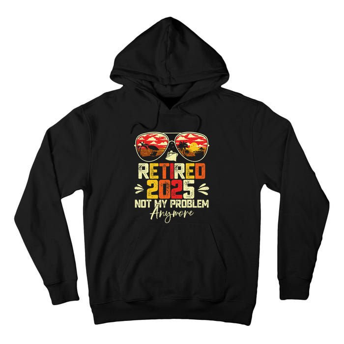 Retired 2025 Not My Problem Anymore Retirement Tall Hoodie