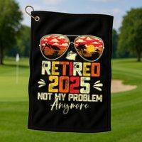 Retired 2025 Not My Problem Anymore Retirement Golf Towel