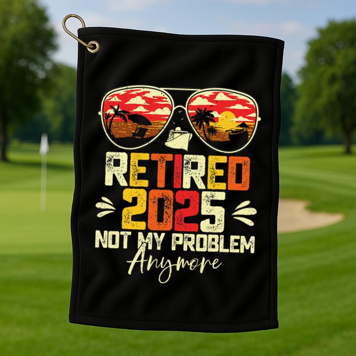Retired 2025 Not My Problem Anymore Retirement Golf Towel