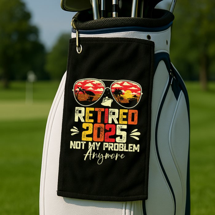 Retired 2025 Not My Problem Anymore Retirement Golf Towel