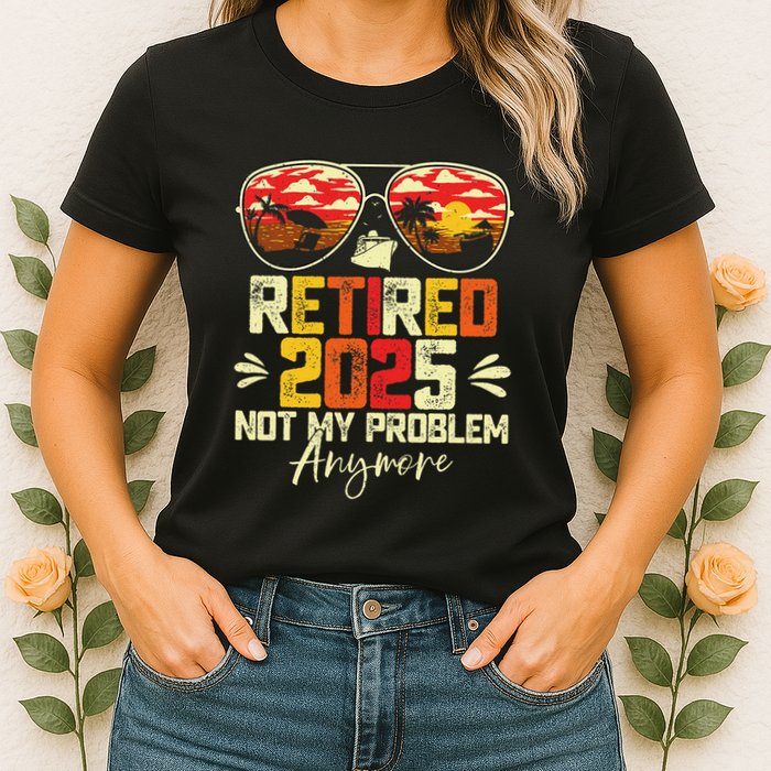 Retired 2025 Not My Problem Anymore Retirement Womens T-Shirt