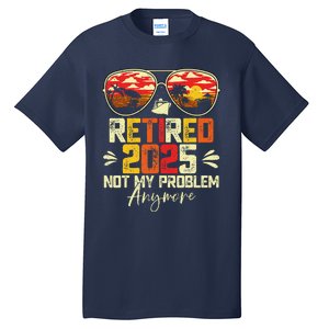 Retired 2025 Not My Problem Anymore Retirement Tall T-Shirt