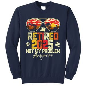 Retired 2025 Not My Problem Anymore Retirement Tall Sweatshirt