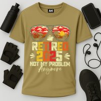 Retired 2025 Not My Problem Anymore Retirement Performance Shirt