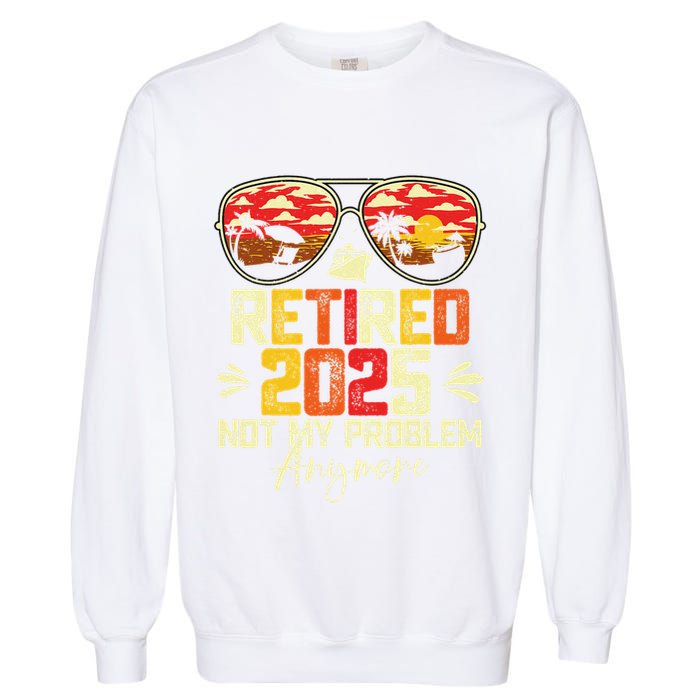 Retired 2025 Not My Problem Anymore Retirement Garment-Dyed Sweatshirt