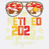 Retired 2025 Not My Problem Anymore Retirement Garment-Dyed Sweatshirt