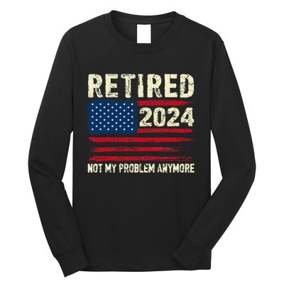 Retired 2024 Not My Problem Anymore Flag Retirement Gifts Long Sleeve Shirt