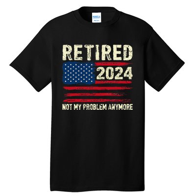 Retired 2024 Not My Problem Anymore Flag Retirement Gifts Tall T-Shirt