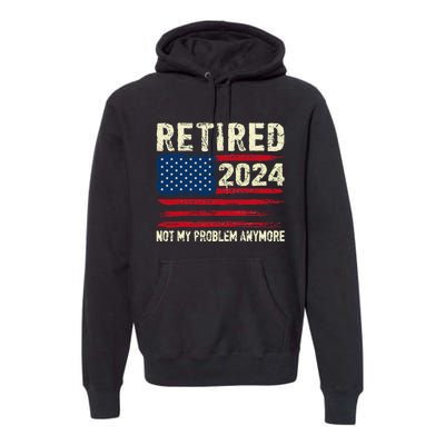 Retired 2024 Not My Problem Anymore Flag Retirement Gifts Premium Hoodie