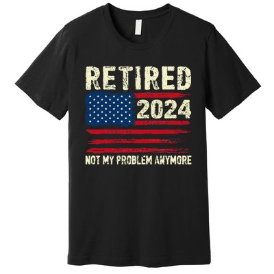 Retired 2024 Not My Problem Anymore Flag Retirement Gifts Premium T-Shirt