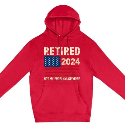 Retired 2024 Not My Problem Anymore Flag Retirement Gifts Premium Pullover Hoodie