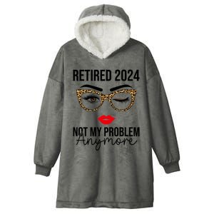 Retired 2024 Not My Problem Anymore Retirement Hooded Wearable Blanket