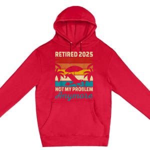 Retired 2025 Not My Problem Anymore Premium Pullover Hoodie