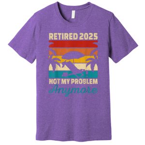 Retired 2025 Not My Problem Anymore Premium T-Shirt