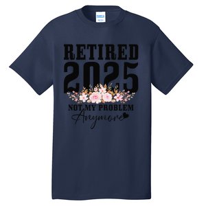 Retired 2025 Not My Problem Anymore Retirement Tall T-Shirt