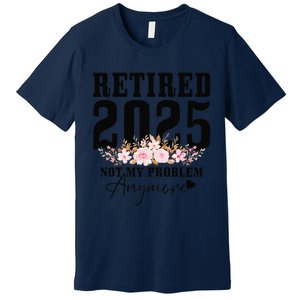 Retired 2025 Not My Problem Anymore Retirement Premium T-Shirt