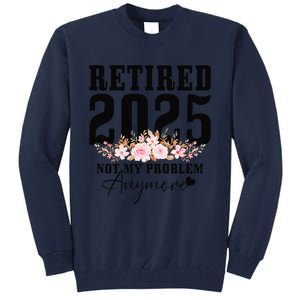 Retired 2025 Not My Problem Anymore Retirement Tall Sweatshirt