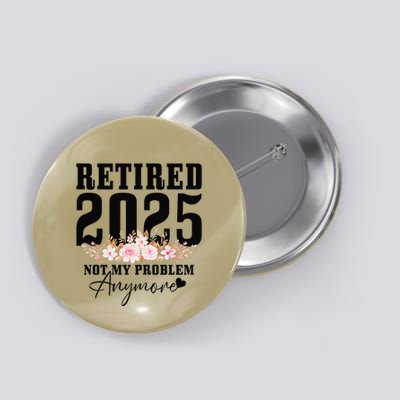 Retired 2025 Not My Problem Anymore Retirement Button