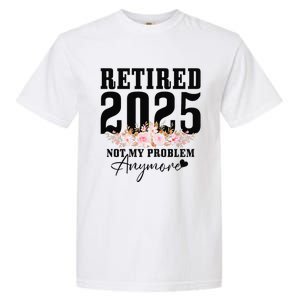 Retired 2025 Not My Problem Anymore Retirement Garment-Dyed Heavyweight T-Shirt