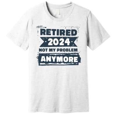 Retired 2024 Not My Problem Anymore Premium T-Shirt