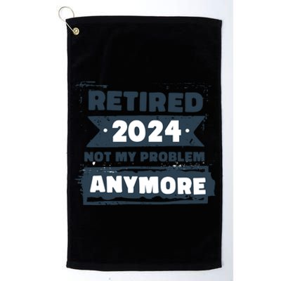 Retired 2024 Not My Problem Anymore Platinum Collection Golf Towel