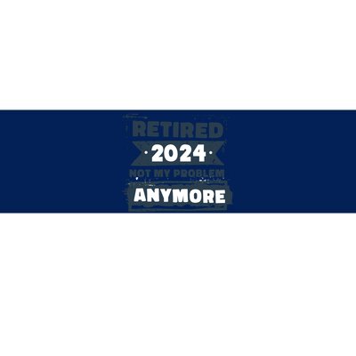 Retired 2024 Not My Problem Anymore Bumper Sticker