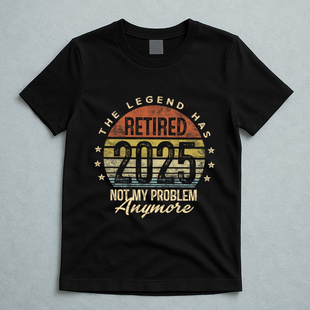 Retired 2025 Not My Problem Anymore Retirement Gifts Dad T-Shirt