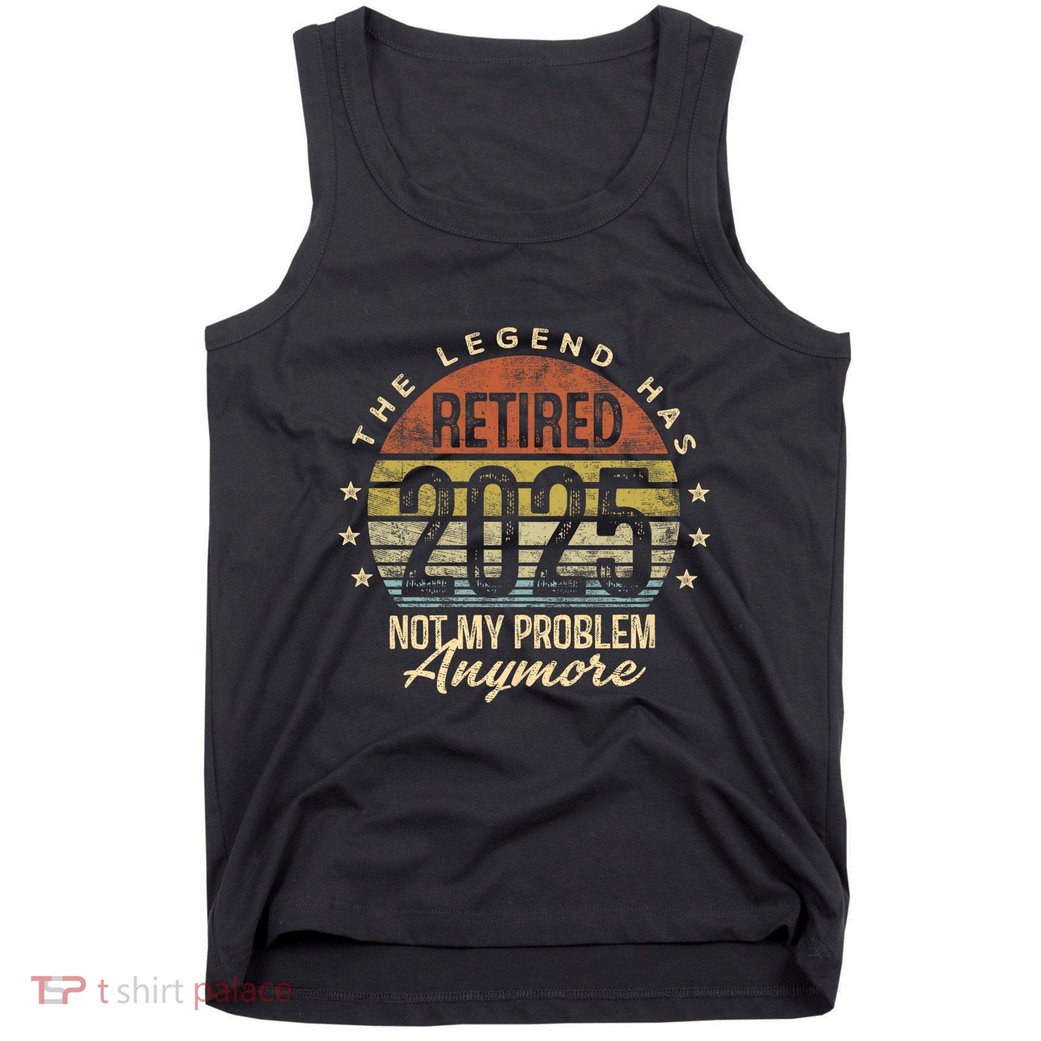 Retired 2025 Not My Problem Anymore Retirement Gifts Dad Tank Top