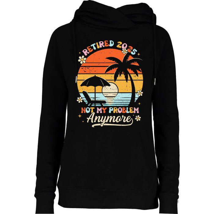 Retired 2025 Not My Problem Anymore Groovy Retirement 2025 Womens Funnel Neck Pullover Hood
