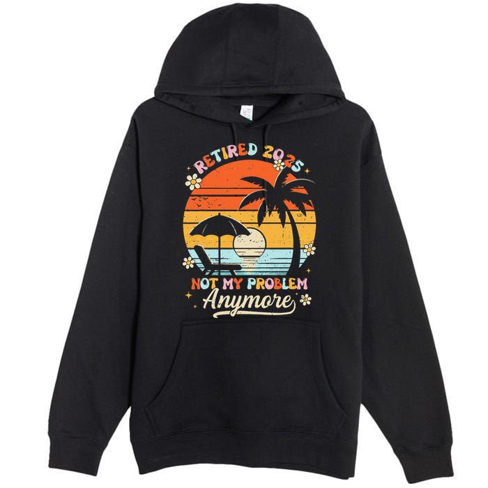 Retired 2025 Not My Problem Anymore Groovy Retirement 2025 Premium Pullover Hoodie