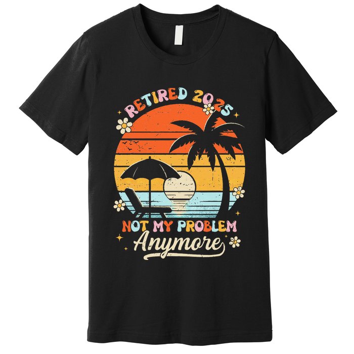Retired 2025 Not My Problem Anymore Groovy Retirement 2025 Premium T-Shirt