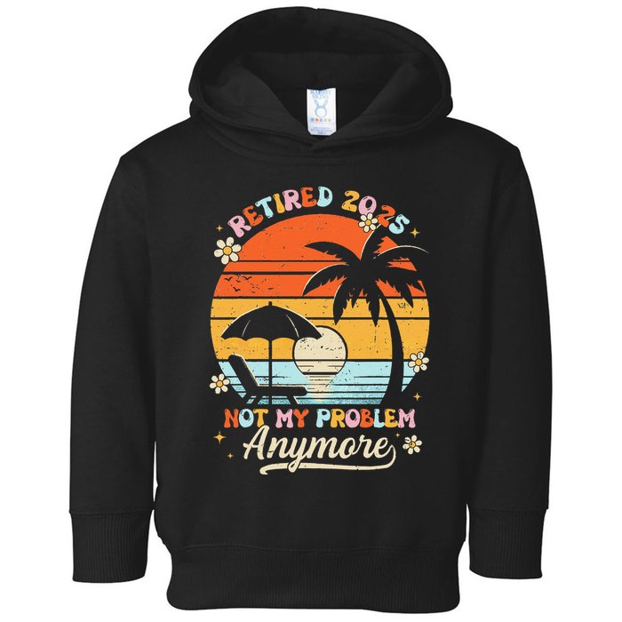 Retired 2025 Not My Problem Anymore Groovy Retirement 2025 Toddler Hoodie
