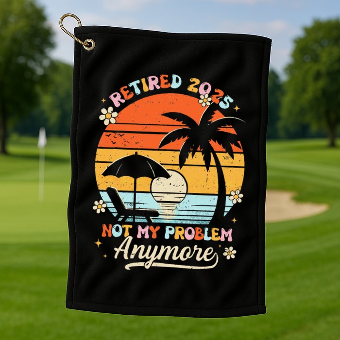 Retired 2025 Not My Problem Anymore Groovy Retirement 2025 Golf Towel