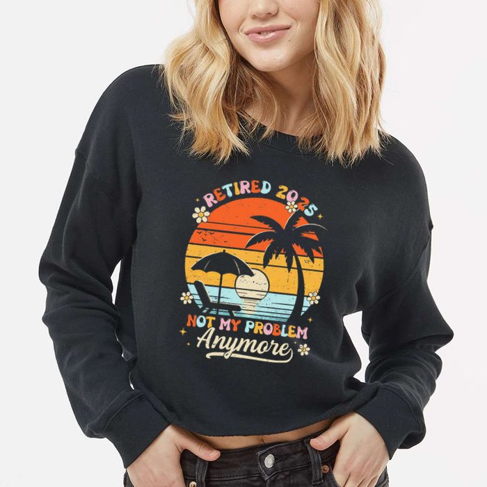 Retired 2025 Not My Problem Anymore Groovy Retirement 2025 Cropped Pullover Crew