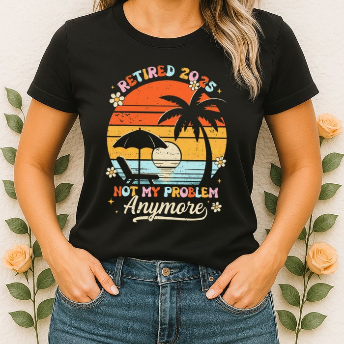 Retired 2025 Not My Problem Anymore Groovy Retirement 2025 Womens T-Shirt