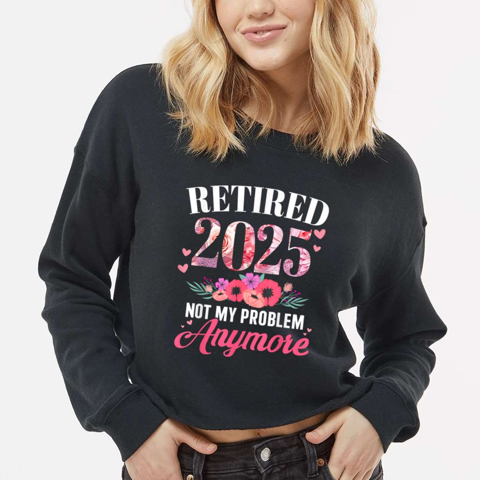 Retired 2025 Not My Problem Anymore Floral Women Retirement Cropped Pullover Crew