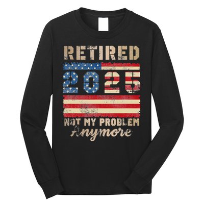 Retired 2025 Not My Problem Anymore Distressed Us Flag Long Sleeve Shirt