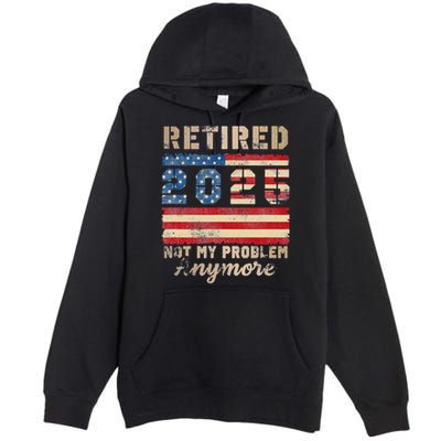 Retired 2025 Not My Problem Anymore Distressed Us Flag Premium Pullover Hoodie