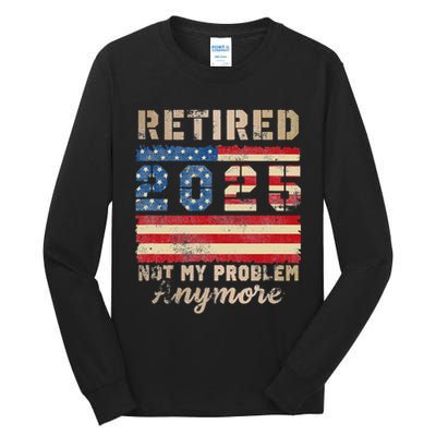 Retired 2025 Not My Problem Anymore Distressed Us Flag Tall Long Sleeve T-Shirt