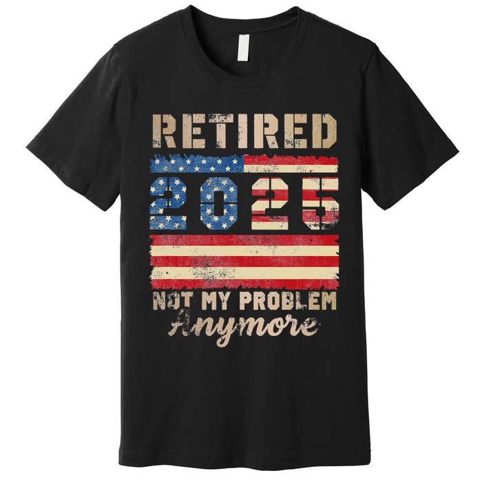 Retired 2025 Not My Problem Anymore Distressed Us Flag Premium T-Shirt