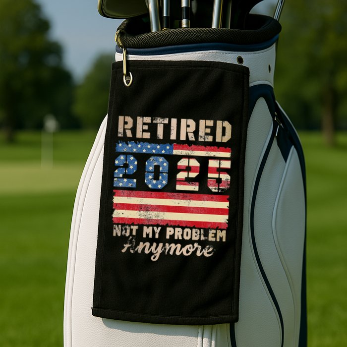 Retired 2025 Not My Problem Anymore Distressed Us Flag Golf Towel