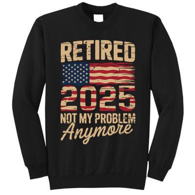 Retired 2025 Not My Problem Anymore With US Flag Retirement  Tall Sweatshirt