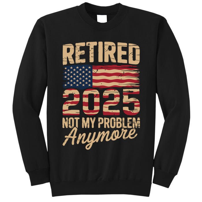Retired 2025 Not My Problem Anymore With US Flag Retirement  Tall Sweatshirt