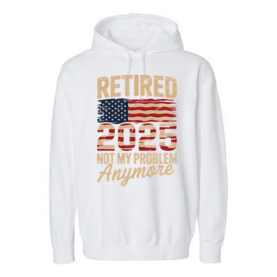 Retired 2025 Not My Problem Anymore With US Flag Retirement  Garment-Dyed Fleece Hoodie