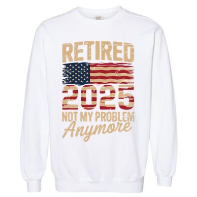 Retired 2025 Not My Problem Anymore With US Flag Retirement  Garment-Dyed Sweatshirt