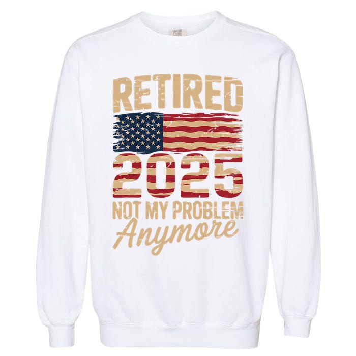 Retired 2025 Not My Problem Anymore With US Flag Retirement  Garment-Dyed Sweatshirt